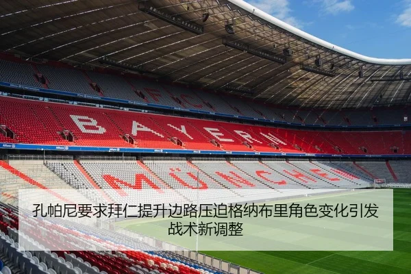 孔帕尼要求拜仁提升边路压迫格纳布里角色变化引发战术新调整