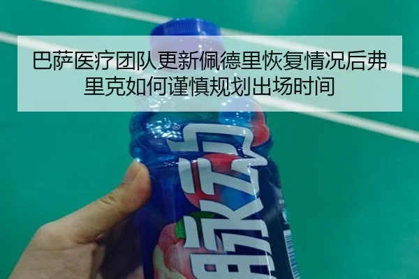 巴萨医疗团队更新佩德里恢复情况后弗里克如何谨慎规划出场时间