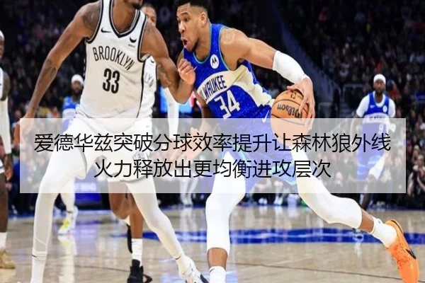 爱德华兹突破分球效率提升让森林狼外线火力释放出更均衡进攻层次